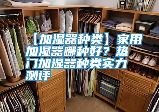 【加濕器種類】家用加濕器哪種好？熱門加濕器種類實(shí)力測(cè)評(píng)