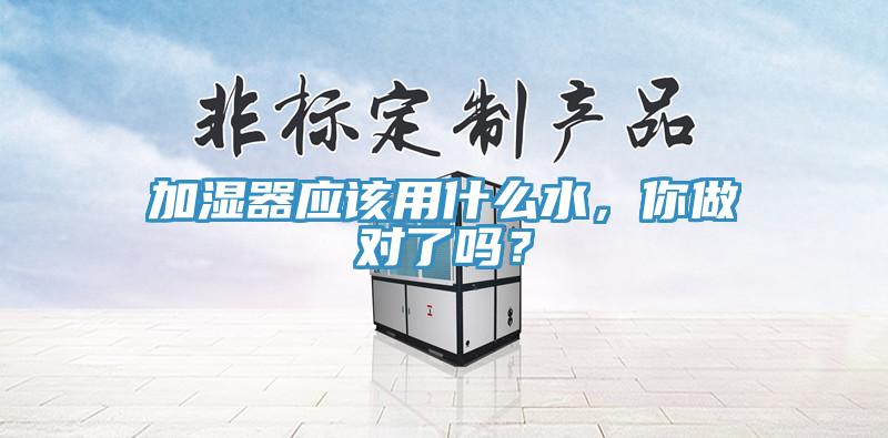 加濕器應(yīng)該用什么水，你做對了嗎？