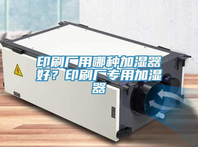 印刷廠用哪種加濕器好？印刷廠專用加濕器