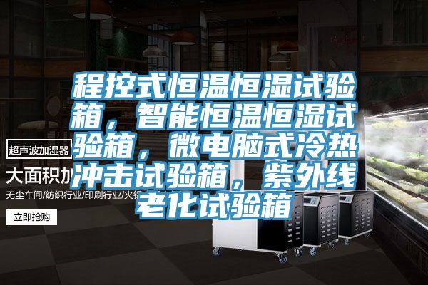 程控式恒溫恒濕試驗箱，智能恒溫恒濕試驗箱，微電腦式冷熱沖擊試驗箱，紫外線老化試驗箱