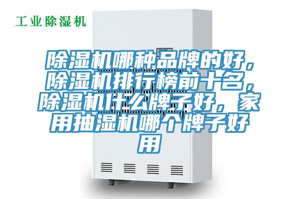 除濕機哪種品牌的好，除濕機排行榜前十名，除濕機什么牌子好，家用抽濕機哪個牌子好用