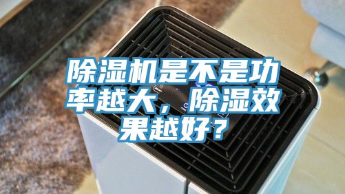 除濕機是不是功率越大，除濕效果越好？